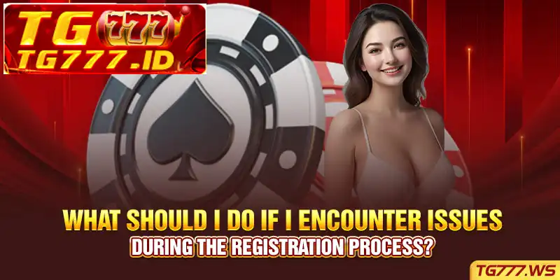 What should I do if I encounter issues during the registration process? What should I do if I encounter issues during the registration process?