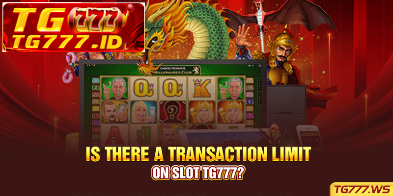 Is there a transaction limit on slot Tg777? Is there a transaction limit on slot Tg777?
